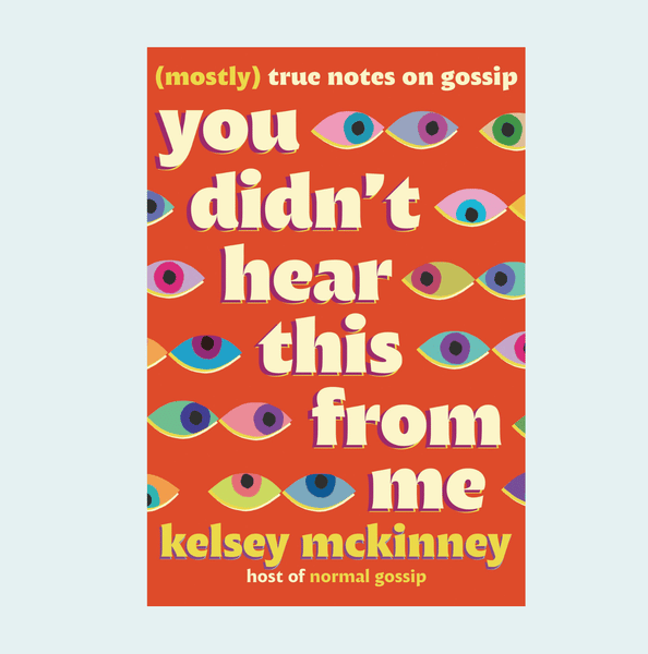 You Didn’t Hear This From Me: (Mostly) True Notes on Gossip with Kelsey McKinney